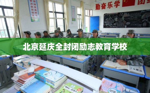 北京延庆全封闭励志教育学校