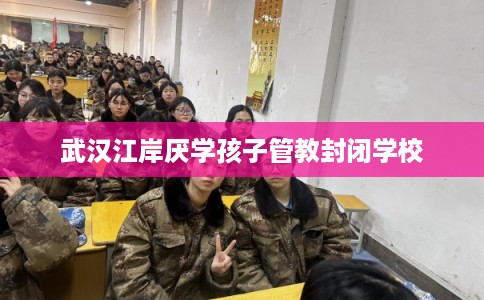 武汉江岸厌学孩子管教封闭学校