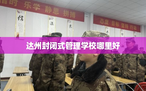 达州封闭式管理学校哪里好