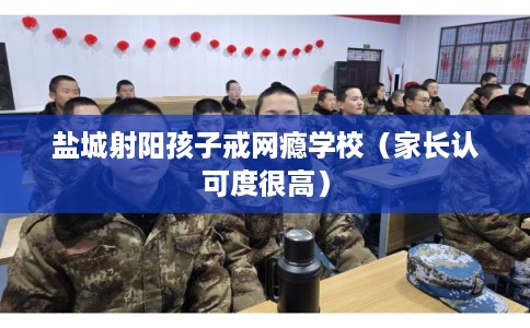 盐城射阳孩子戒网瘾学校(家长认可度很高) 盐城射阳孩子戒网瘾学校(家长认可度很高)