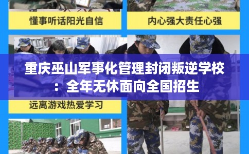 重庆巫山军事化管理封闭叛逆学校:全年无休面向全国招生 重庆巫山军事化管理封闭叛逆学校:全年无休面向全国招生