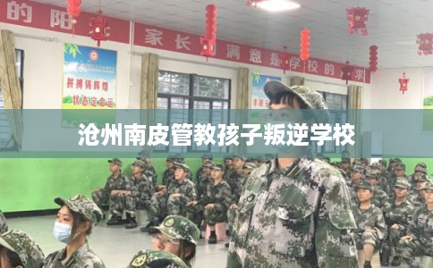 沧州南皮管教孩子叛逆学校