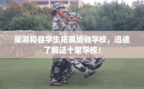 巢湖和县学生拓展培训学校，迅速了解这十家学校！
