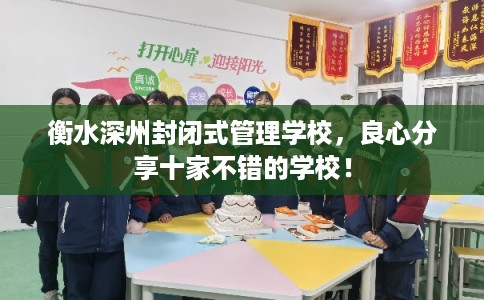 衡水深州封闭式管理学校,良心分享十家不错的学校! 衡水深州封闭式管理学校,良心分享十家不错的学校!
