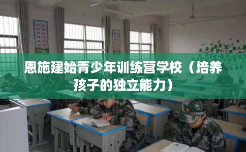 恩施建始青少年训练营学校（培养孩子的独立能力）