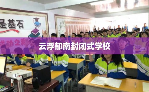 云浮郁南封闭式学校