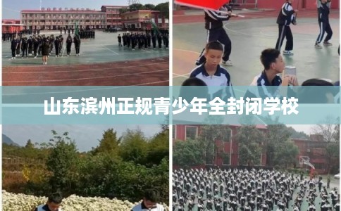 山东滨州正规青少年全封闭学校