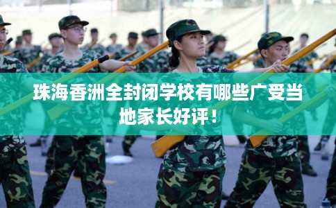 珠海香洲全封闭学校有哪些广受当地家长好评！