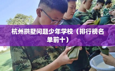 杭州拱墅问题少年学校（排行榜名单前十）