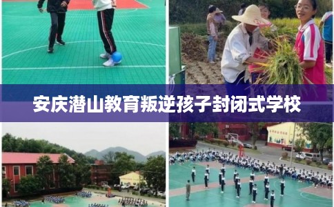 安庆潜山教育叛逆孩子封闭式学校