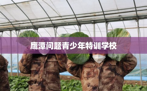 鹰潭问题青少年特训学校