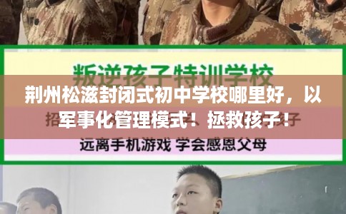 荆州松滋封闭式初中学校哪里好，以军事化管理模式！拯救孩子！