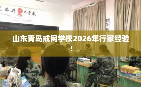 山东青岛戒网学校2026年行家经验！