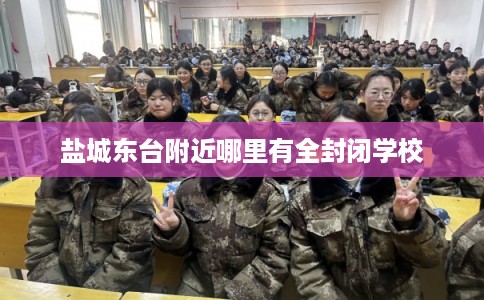 盐城东台附近哪里有全封闭学校