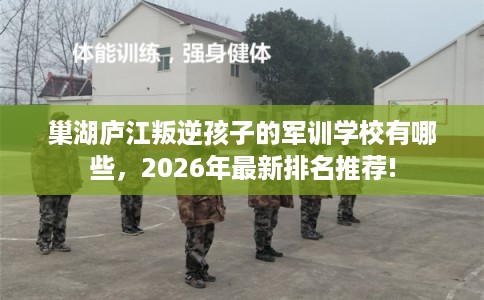 巢湖庐江叛逆孩子的军训学校有哪些，2026年最新排名推荐!