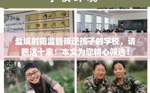 盐城射阳监管叛逆孩子的学校，请瞧这十家！本文为您精心筛选！