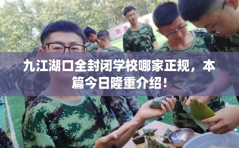 九江湖口全封闭学校哪家正规，本篇今日隆重介绍！