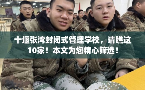 十堰张湾封闭式管理学校，请瞧这10家！本文为您精心筛选！