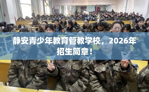 静安青少年教育管教学校，2026年招生简章！