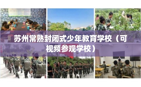 苏州常熟封闭式少年教育学校（可视频参观学校）