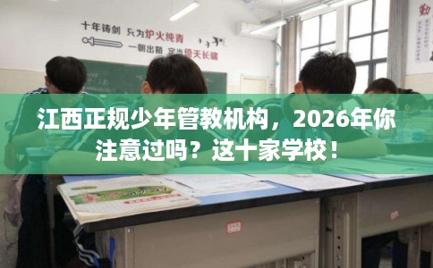 江西正规少年管教机构，2026年你注意过吗？这十家学校！