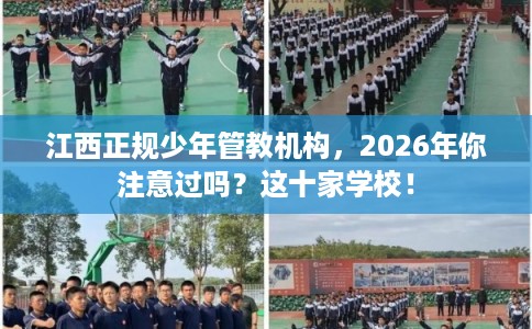 江西正规少年管教机构，2026年你注意过吗？这十家学校！