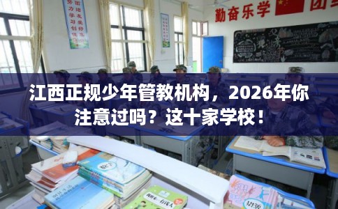 江西正规少年管教机构，2026年你注意过吗？这十家学校！