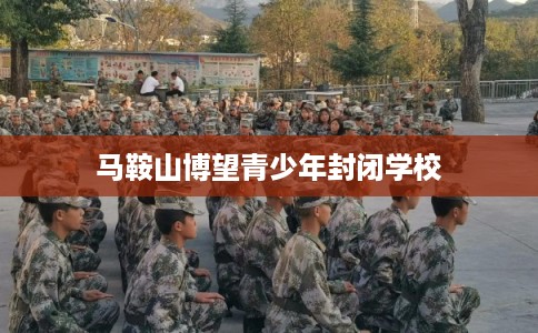 马鞍山博望青少年封闭学校