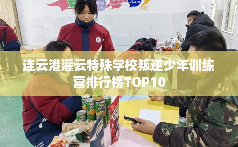 连云港灌云特殊学校叛逆少年训练营排行榜TOP10