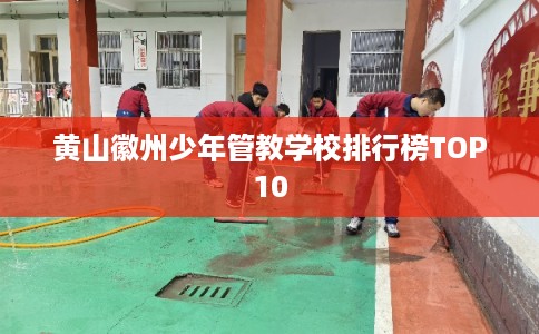 黄山徽州少年管教学校排行榜TOP10