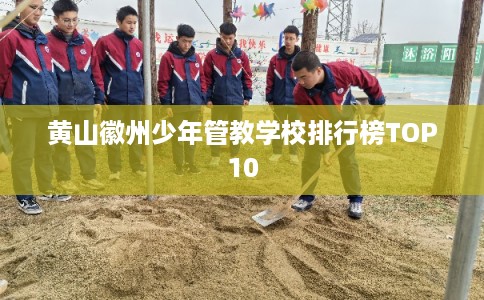 黄山徽州少年管教学校排行榜TOP10