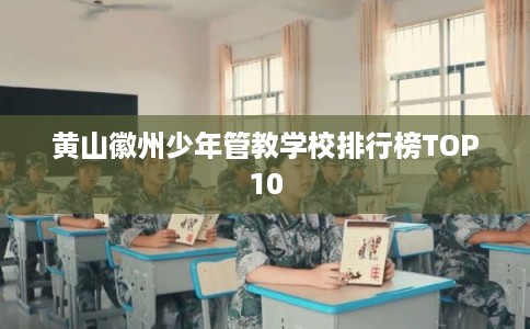 黄山徽州少年管教学校排行榜TOP10