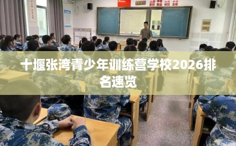 十堰张湾青少年训练营学校2026排名速览