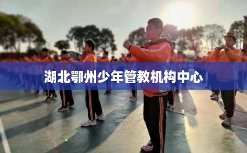 湖北鄂州少年管教机构中心
