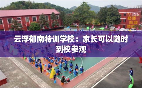 云浮郁南特训学校：家长可以随时到校参观