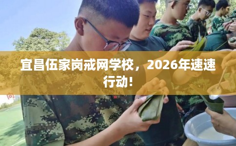 宜昌伍家岗戒网学校，2026年速速行动!