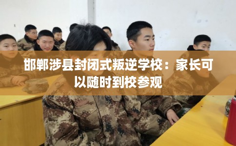 邯郸涉县封闭式叛逆学校：家长可以随时到校参观