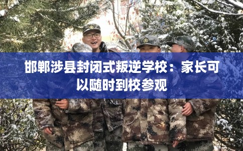 邯郸涉县封闭式叛逆学校：家长可以随时到校参观