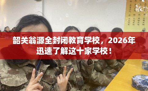 韶关翁源全封闭教育学校，2026年迅速了解这十家学校！