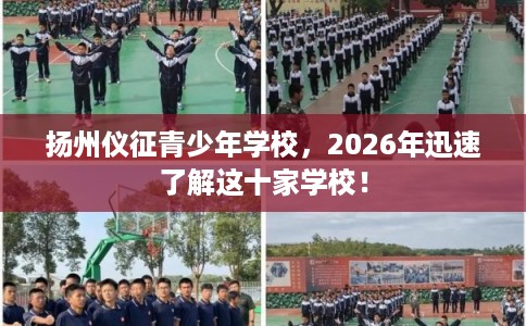 扬州仪征青少年学校，2026年迅速了解这十家学校！