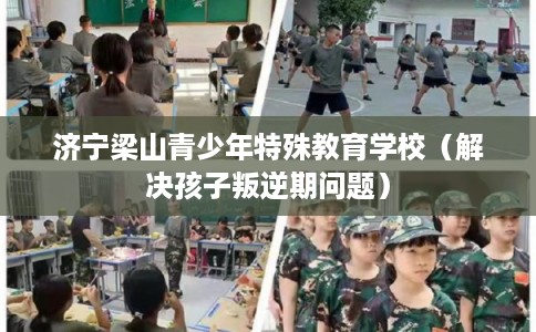 济宁梁山青少年特殊教育学校（解决孩子叛逆期问题）