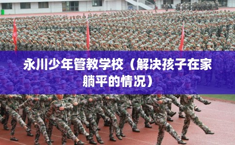 永川少年管教学校（解决孩子在家躺平的情况）