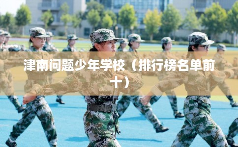 津南问题少年学校（排行榜名单前十）