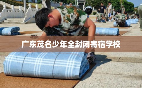 广东茂名少年全封闭寄宿学校