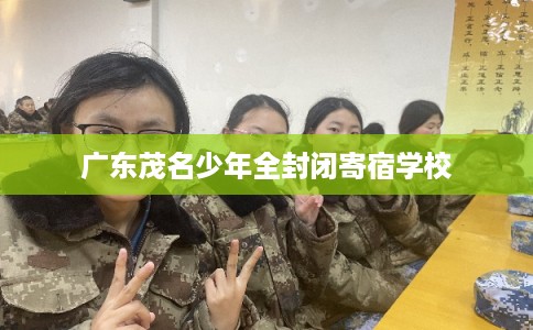 广东茂名少年全封闭寄宿学校