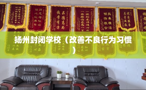 扬州封闭学校（改善不良行为习惯）