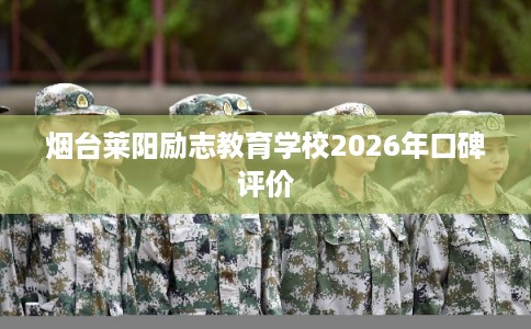烟台莱阳励志教育学校2026年口碑评价