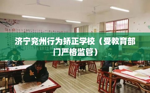 济宁兖州行为矫正学校（受教育部门严格监管）