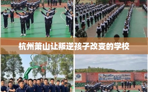 杭州萧山让叛逆孩子改变的学校