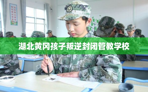 湖北黄冈孩子叛逆封闭管教学校